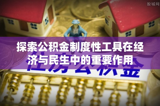 尼勒克探索公积金制度性工具在经济与民生中的重要作用