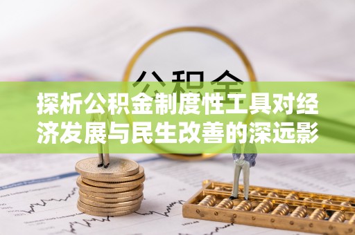 尼勒克探析公积金制度性工具对经济发展与民生改善的深远影响