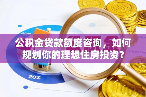 尼勒克公积金贷款额度咨询，如何规划你的理想住房投资？