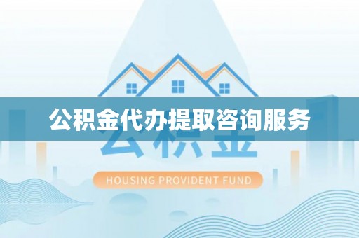 尼勒克公积金代办提取咨询服务