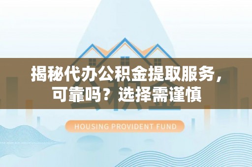 尼勒克揭秘代办公积金提取服务，可靠吗？选择需谨慎