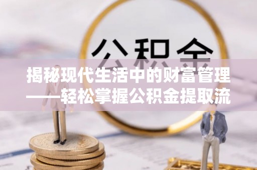 尼勒克揭秘现代生活中的财富管理——轻松掌握公积金提取流程的艺术