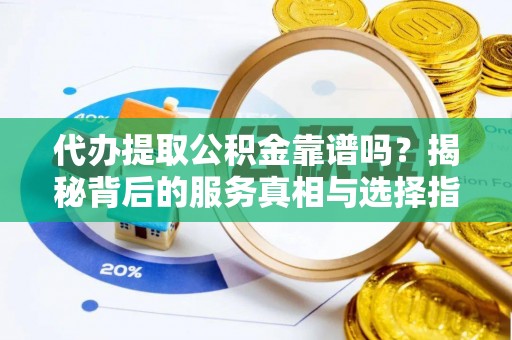 尼勒克代办提取公积金靠谱吗？揭秘背后的服务真相与选择指南
