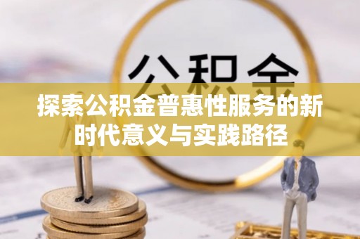 尼勒克探索公积金普惠性服务的新时代意义与实践路径