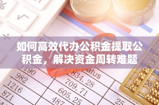 尼勒克如何高效代办公积金提取公积金，解决资金周转难题