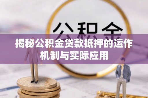 尼勒克揭秘公积金贷款抵押的运作机制与实际应用