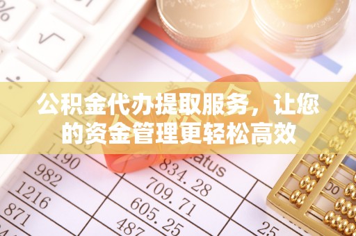 尼勒克公积金代办提取服务，让您的资金管理更轻松高效
