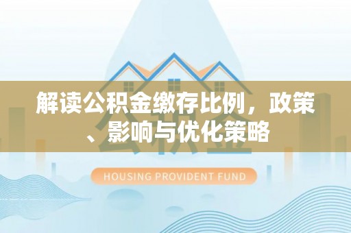 尼勒克解读公积金缴存比例，政策、影响与优化策略