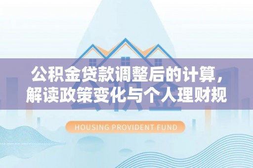 尼勒克公积金贷款调整后的计算，解读政策变化与个人理财规划