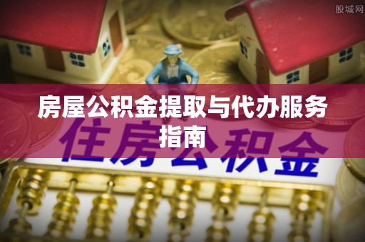 尼勒克房屋公积金提取与代办服务指南