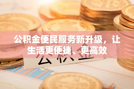 尼勒克公积金便民服务新升级，让生活更便捷、更高效