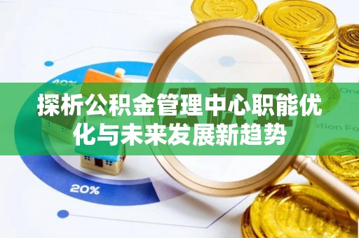 尼勒克探析公积金管理中心职能优化与未来发展新趋势