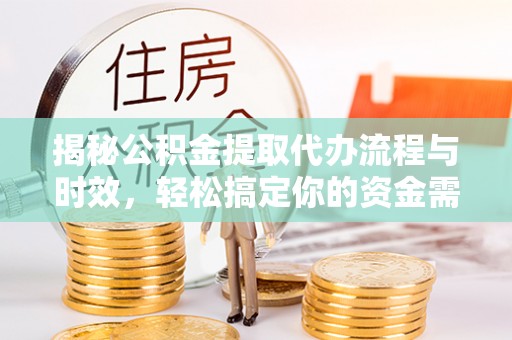 尼勒克揭秘公积金提取代办流程与时效，轻松搞定你的资金需求