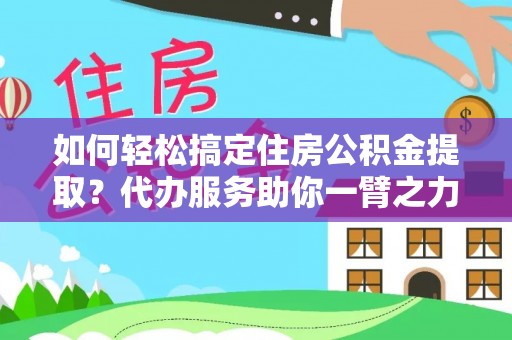 尼勒克如何轻松搞定住房公积金提取？代办服务助你一臂之力