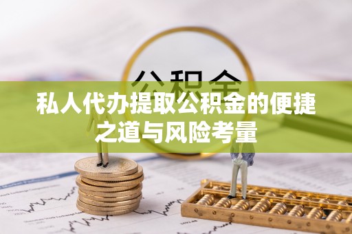 尼勒克私人代办提取公积金的便捷之道与风险考量