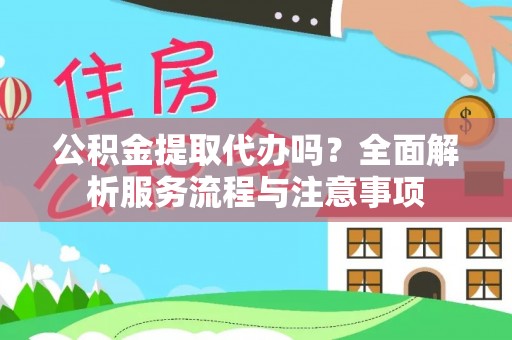 尼勒克公积金提取代办吗？全面解析服务流程与注意事项
