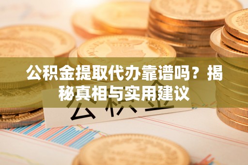 尼勒克公积金提取代办靠谱吗？揭秘真相与实用建议