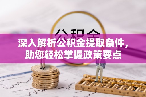 尼勒克深入解析公积金提取条件，助您轻松掌握政策要点