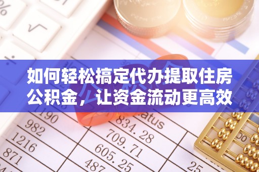 尼勒克如何轻松搞定代办提取住房公积金，让资金流动更高效