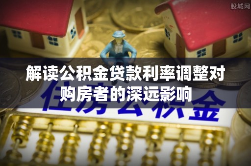 尼勒克解读公积金贷款利率调整对购房者的深远影响