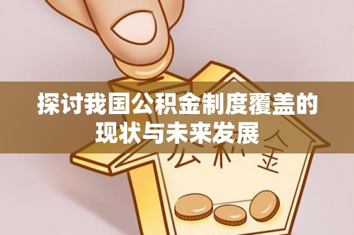 尼勒克探讨我国公积金制度覆盖的现状与未来发展