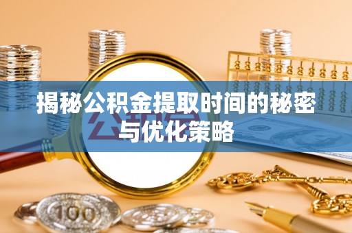尼勒克揭秘公积金提取时间的秘密与优化策略