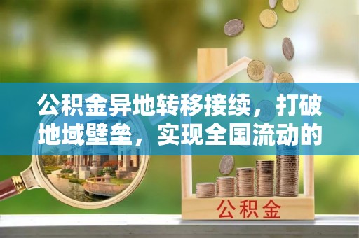 尼勒克公积金异地转移接续，打破地域壁垒，实现全国流动的便捷之道