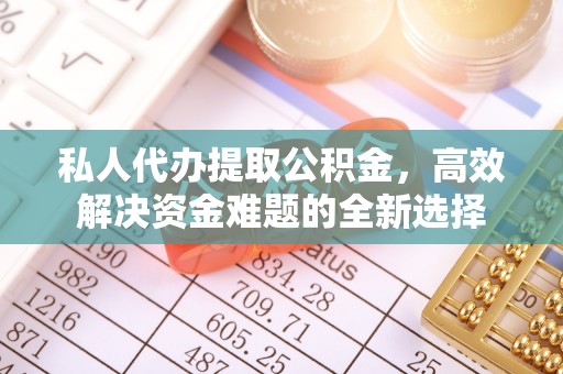 尼勒克私人代办提取公积金，高效解决资金难题的全新选择