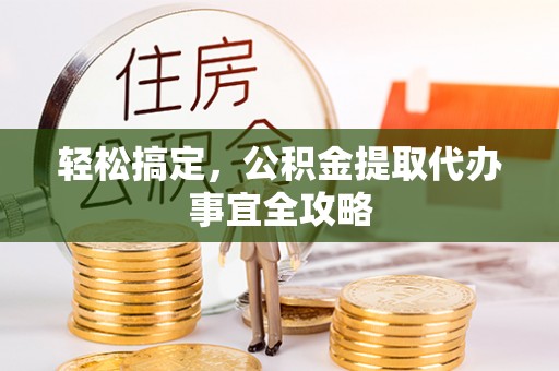 尼勒克轻松搞定，公积金提取代办事宜全攻略