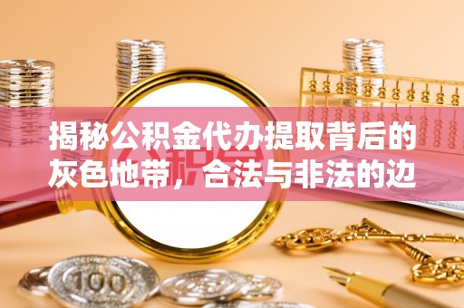 尼勒克揭秘公积金代办提取背后的灰色地带，合法与非法的边界