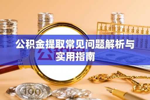 尼勒克公积金提取常见问题解析与实用指南