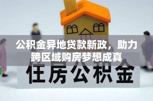 尼勒克公积金异地贷款新政，助力跨区域购房梦想成真