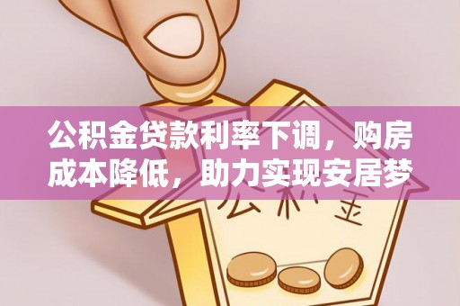 尼勒克公积金贷款利率下调，购房成本降低，助力实现安居梦想
