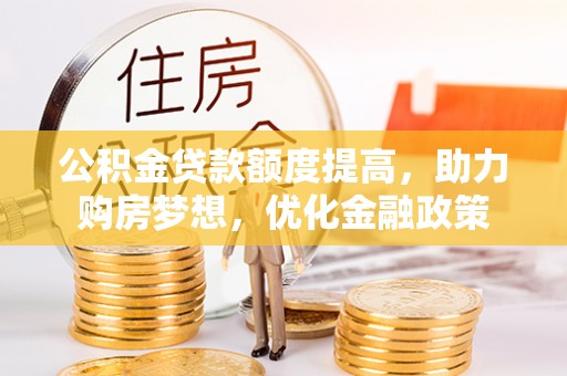 尼勒克公积金贷款额度提高，助力购房梦想，优化金融政策