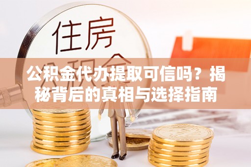 尼勒克公积金代办提取可信吗？揭秘背后的真相与选择指南