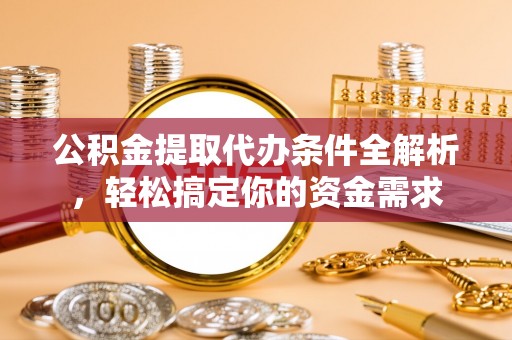 尼勒克公积金提取代办条件全解析，轻松搞定你的资金需求