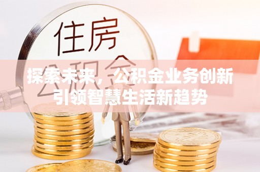 尼勒克探索未来，公积金业务创新引领智慧生活新趋势