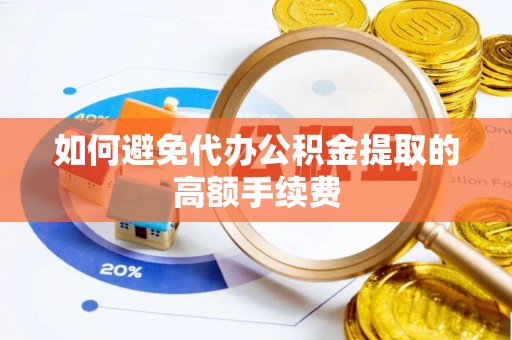 尼勒克如何避免代办公积金提取的高额手续费