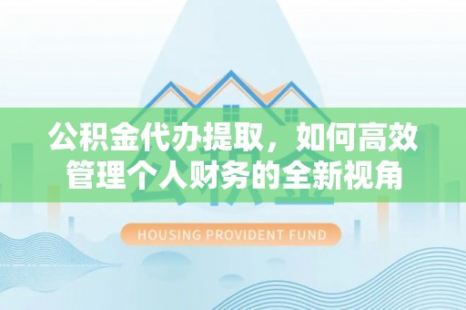 尼勒克公积金代办提取，如何高效管理个人财务的全新视角