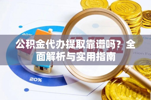 尼勒克公积金代办提取靠谱吗？全面解析与实用指南