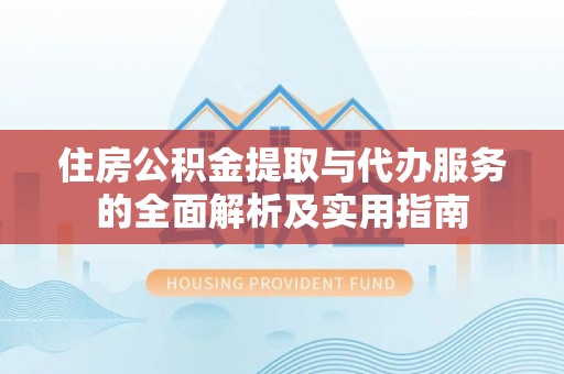 尼勒克住房公积金提取与代办服务的全面解析及实用指南