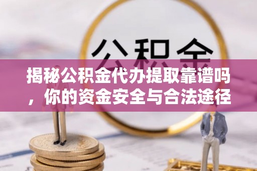 尼勒克揭秘公积金代办提取靠谱吗，你的资金安全与合法途径全解析
