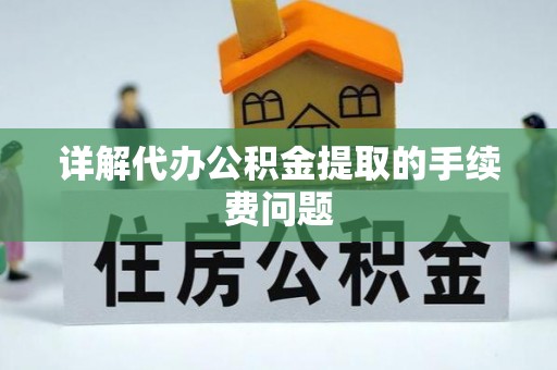 尼勒克详解代办公积金提取的手续费问题