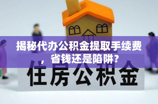 尼勒克揭秘代办公积金提取手续费，省钱还是陷阱？