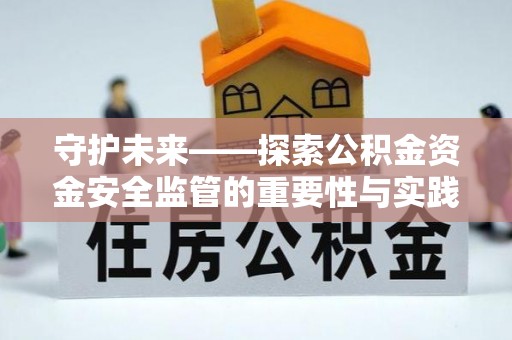 尼勒克守护未来——探索公积金资金安全监管的重要性与实践路径