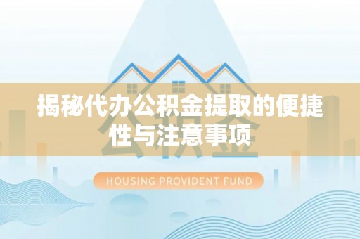尼勒克揭秘代办公积金提取的便捷性与注意事项