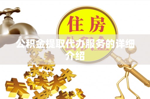 尼勒克公积金提取代办服务的详细介绍