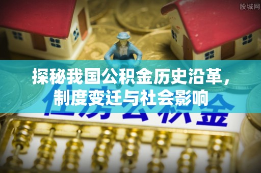 尼勒克探秘我国公积金历史沿革，制度变迁与社会影响
