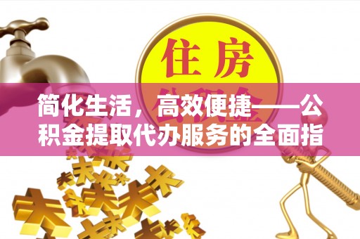 尼勒克简化生活，高效便捷——公积金提取代办服务的全面指南