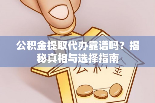 尼勒克公积金提取代办靠谱吗？揭秘真相与选择指南